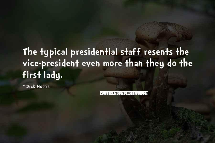 Dick Morris Quotes: The typical presidential staff resents the vice-president even more than they do the first lady.