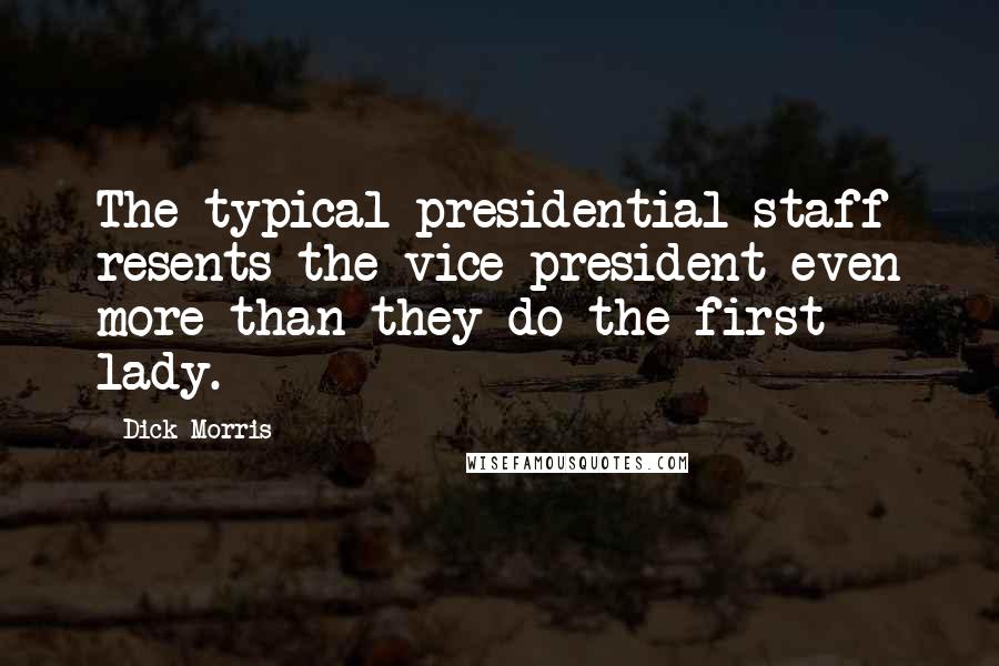 Dick Morris Quotes: The typical presidential staff resents the vice-president even more than they do the first lady.