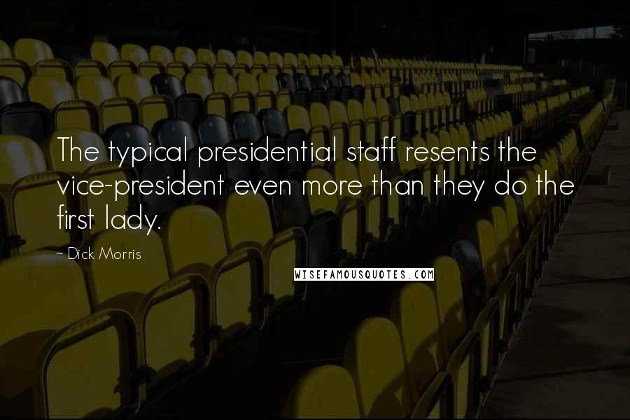 Dick Morris Quotes: The typical presidential staff resents the vice-president even more than they do the first lady.