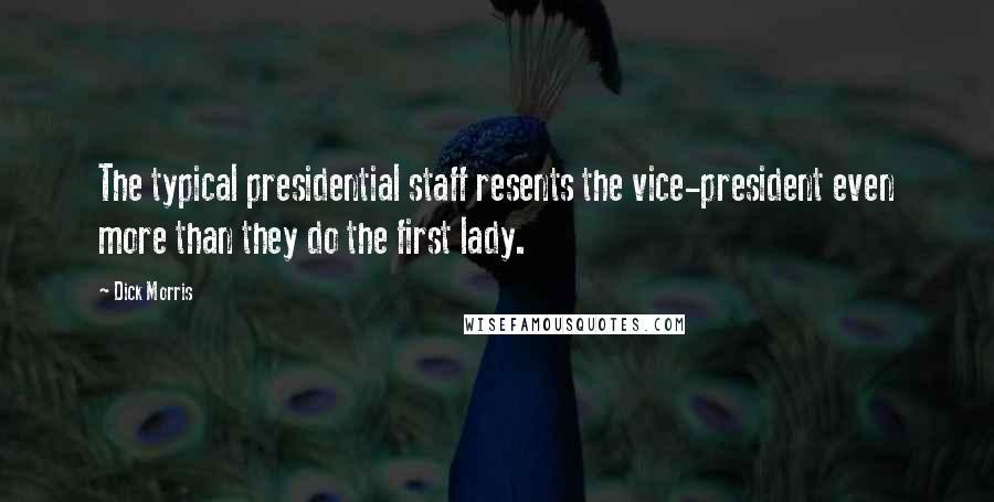 Dick Morris Quotes: The typical presidential staff resents the vice-president even more than they do the first lady.