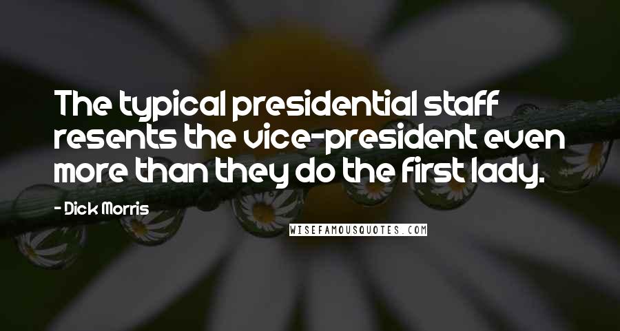 Dick Morris Quotes: The typical presidential staff resents the vice-president even more than they do the first lady.