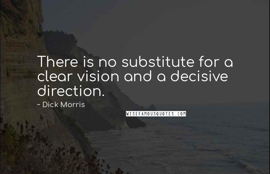 Dick Morris Quotes: There is no substitute for a clear vision and a decisive direction.