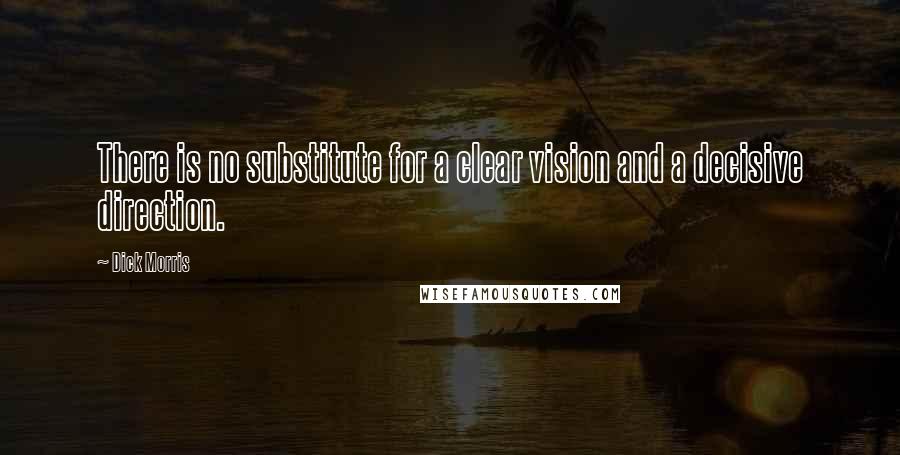 Dick Morris Quotes: There is no substitute for a clear vision and a decisive direction.
