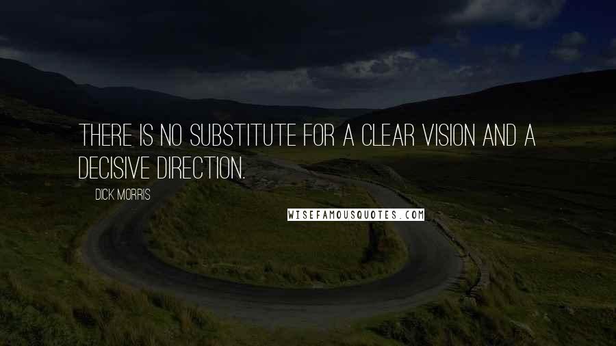 Dick Morris Quotes: There is no substitute for a clear vision and a decisive direction.