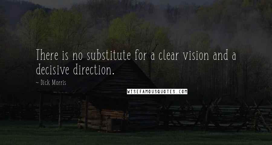 Dick Morris Quotes: There is no substitute for a clear vision and a decisive direction.