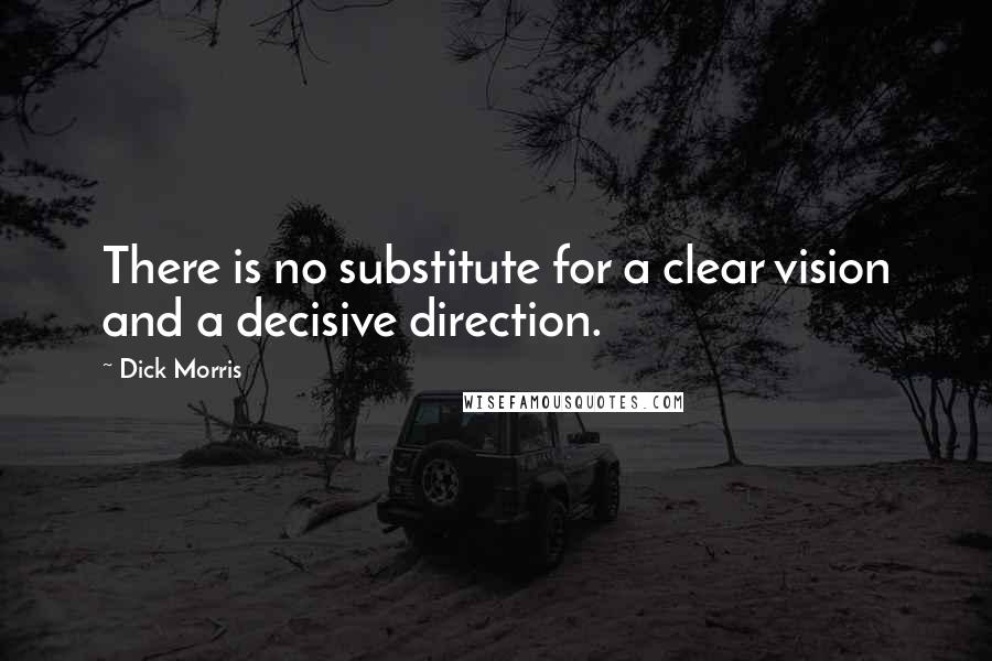 Dick Morris Quotes: There is no substitute for a clear vision and a decisive direction.