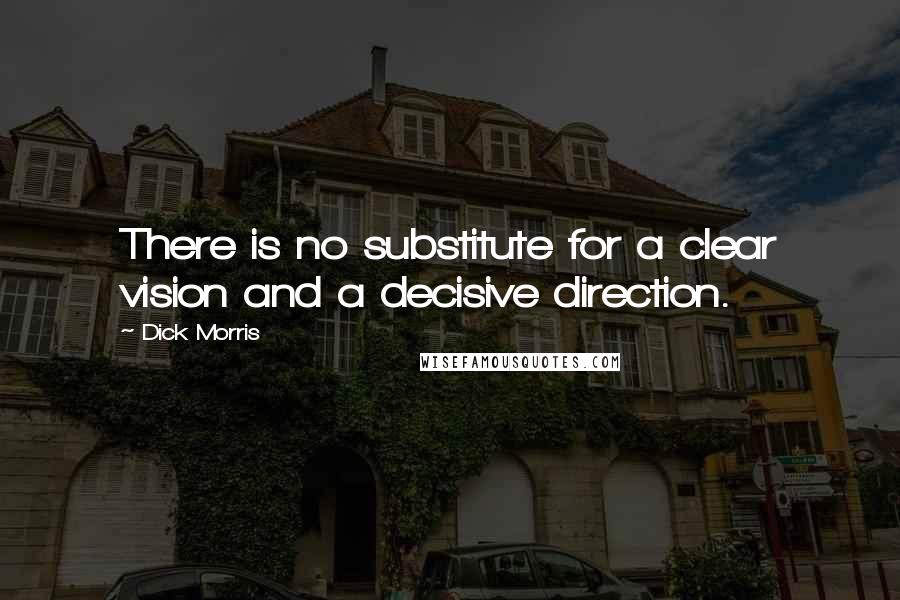 Dick Morris Quotes: There is no substitute for a clear vision and a decisive direction.