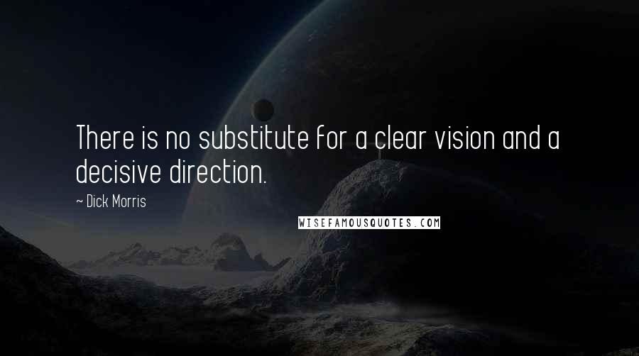 Dick Morris Quotes: There is no substitute for a clear vision and a decisive direction.