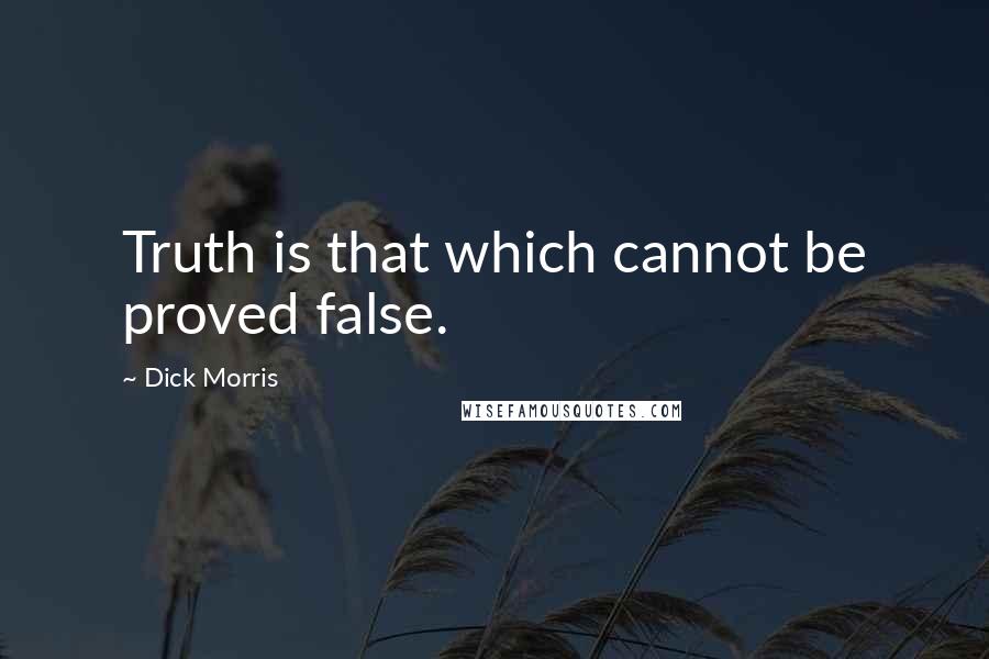Dick Morris Quotes: Truth is that which cannot be proved false.
