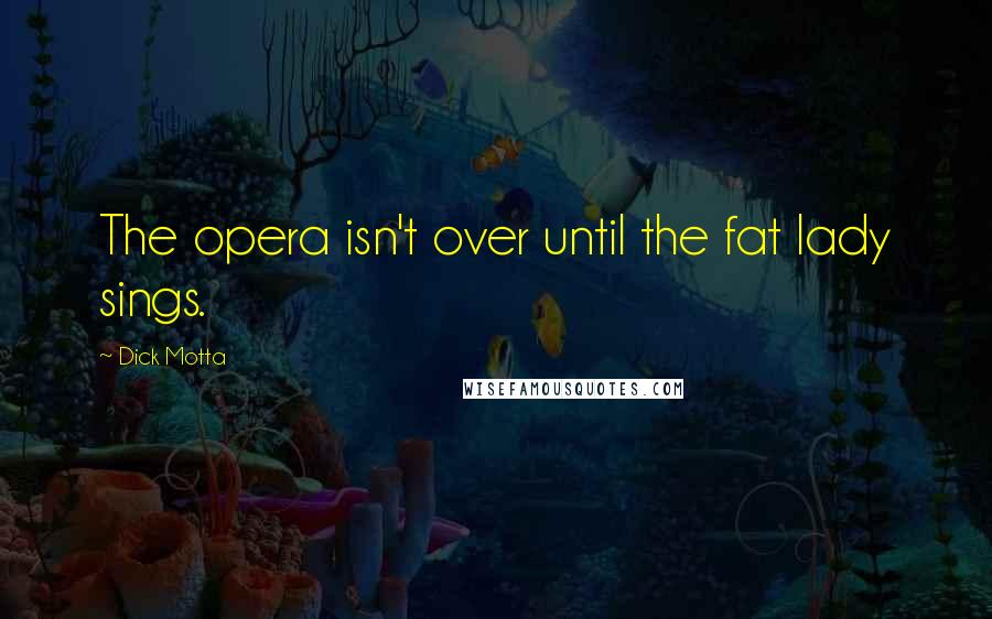 Dick Motta Quotes: The opera isn't over until the fat lady sings.