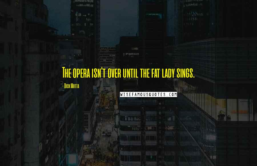 Dick Motta Quotes: The opera isn't over until the fat lady sings.