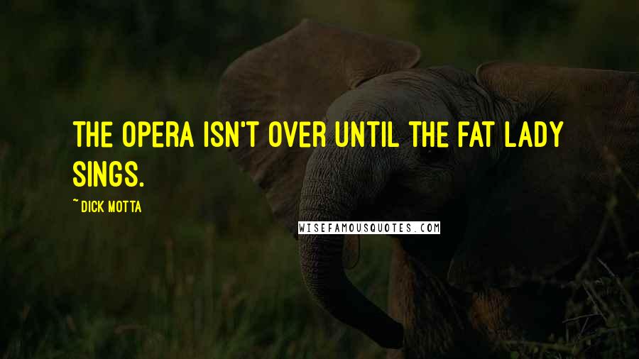 Dick Motta Quotes: The opera isn't over until the fat lady sings.