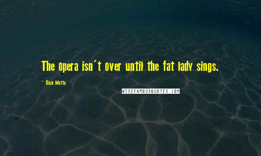 Dick Motta Quotes: The opera isn't over until the fat lady sings.