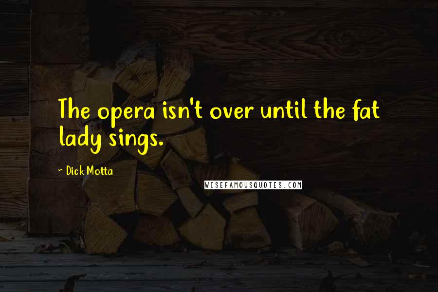 Dick Motta Quotes: The opera isn't over until the fat lady sings.