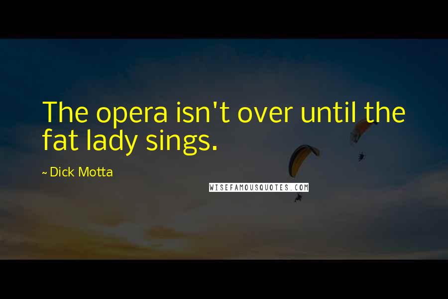 Dick Motta Quotes: The opera isn't over until the fat lady sings.