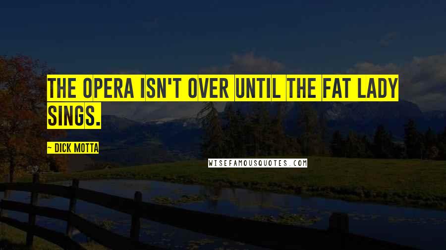 Dick Motta Quotes: The opera isn't over until the fat lady sings.