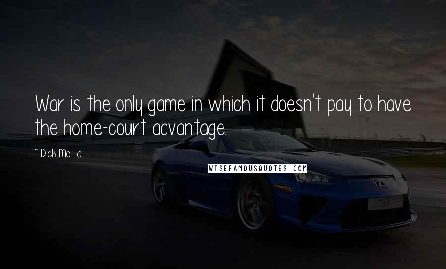 Dick Motta Quotes: War is the only game in which it doesn't pay to have the home-court advantage.