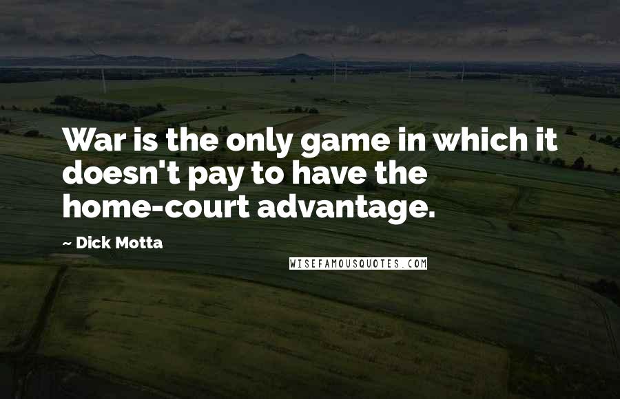 Dick Motta Quotes: War is the only game in which it doesn't pay to have the home-court advantage.