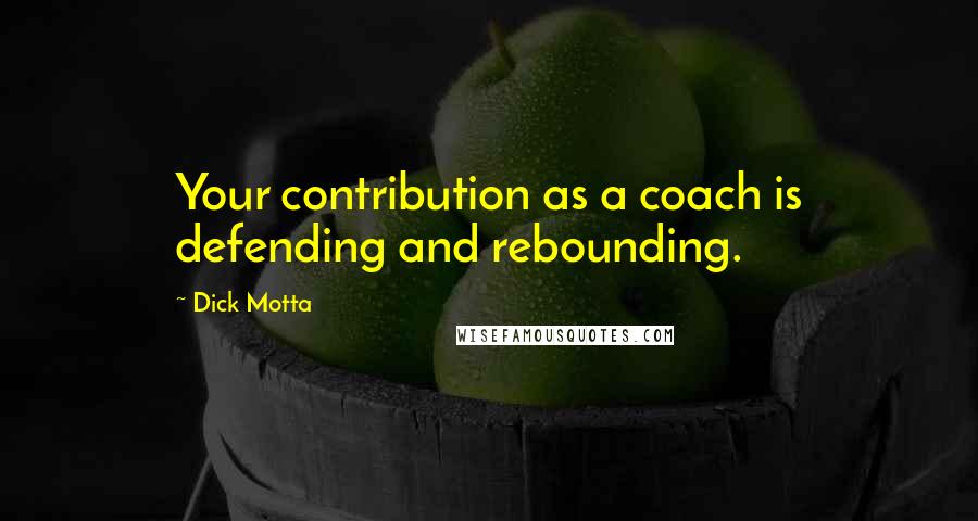 Dick Motta Quotes: Your contribution as a coach is defending and rebounding.