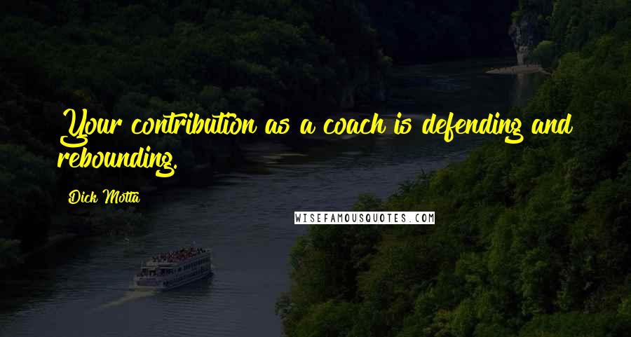 Dick Motta Quotes: Your contribution as a coach is defending and rebounding.