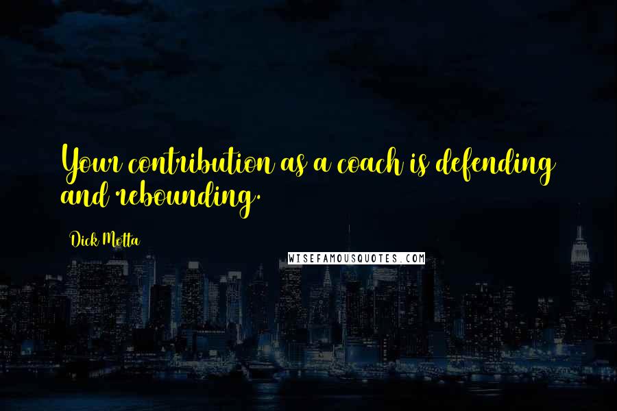 Dick Motta Quotes: Your contribution as a coach is defending and rebounding.