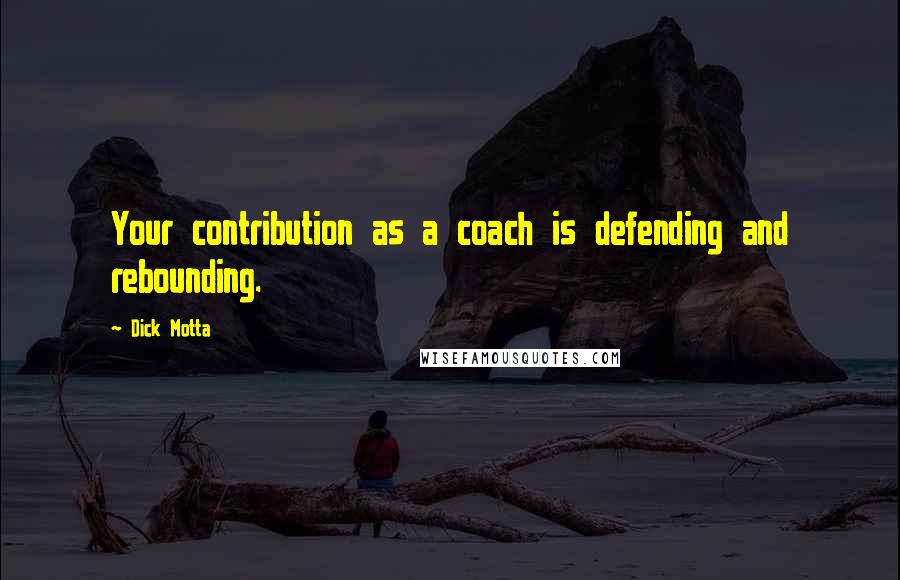 Dick Motta Quotes: Your contribution as a coach is defending and rebounding.