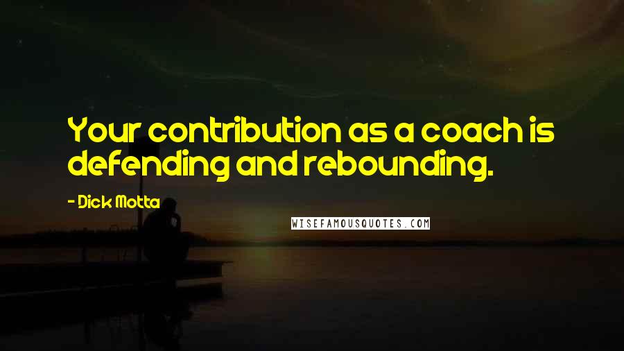 Dick Motta Quotes: Your contribution as a coach is defending and rebounding.