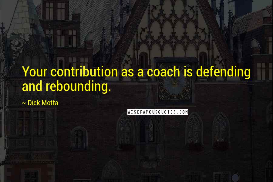 Dick Motta Quotes: Your contribution as a coach is defending and rebounding.