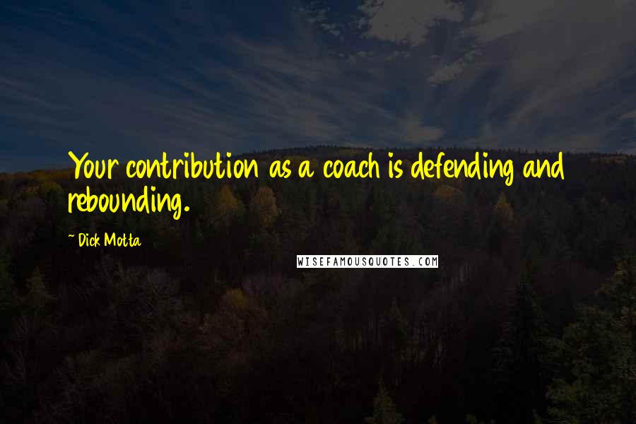 Dick Motta Quotes: Your contribution as a coach is defending and rebounding.