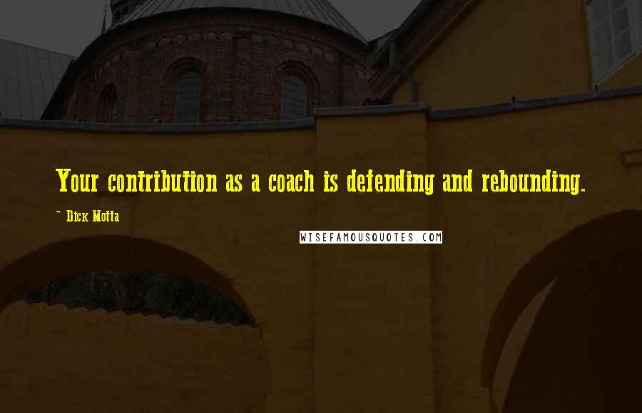 Dick Motta Quotes: Your contribution as a coach is defending and rebounding.