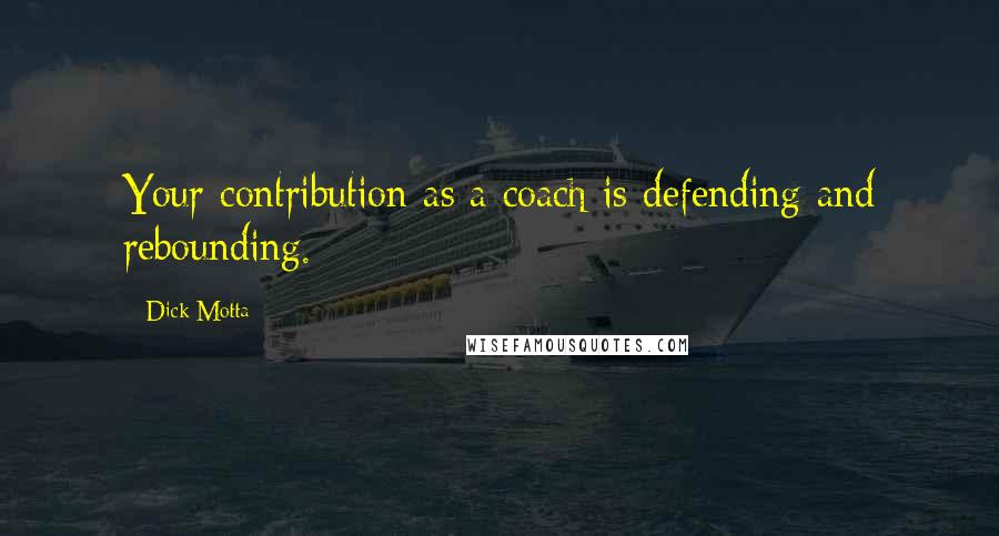 Dick Motta Quotes: Your contribution as a coach is defending and rebounding.