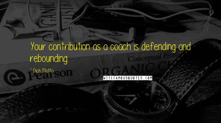 Dick Motta Quotes: Your contribution as a coach is defending and rebounding.