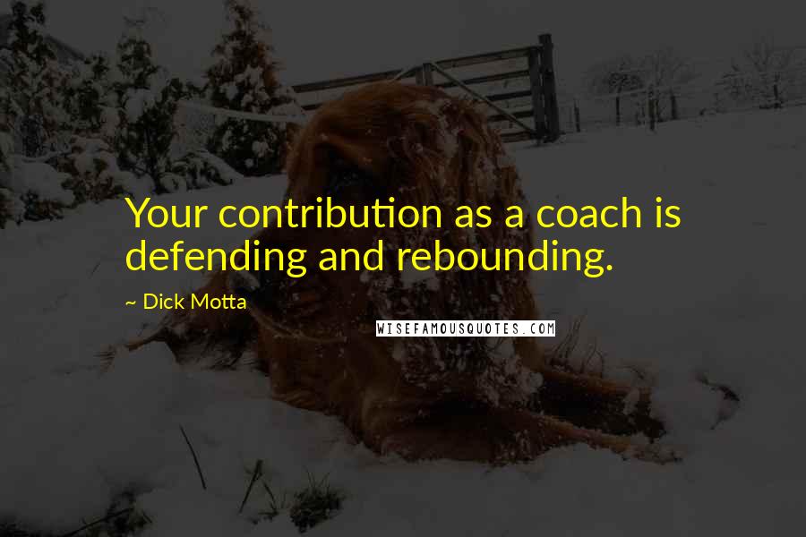 Dick Motta Quotes: Your contribution as a coach is defending and rebounding.