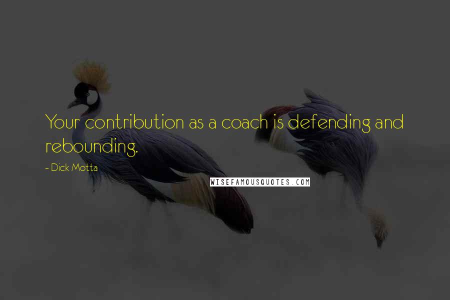 Dick Motta Quotes: Your contribution as a coach is defending and rebounding.