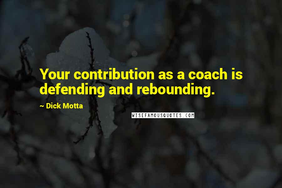 Dick Motta Quotes: Your contribution as a coach is defending and rebounding.