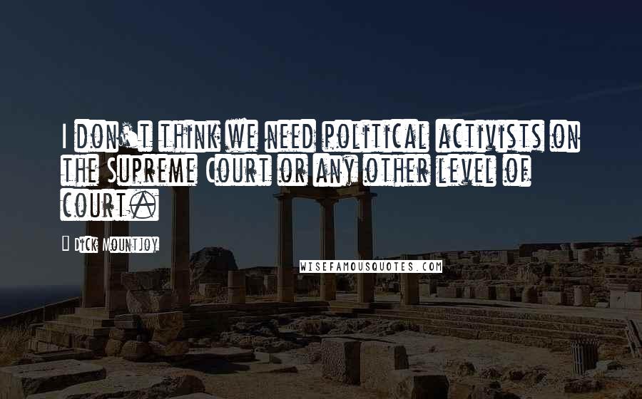 Dick Mountjoy Quotes: I don't think we need political activists on the Supreme Court or any other level of court.