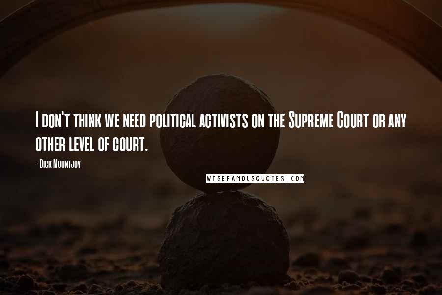 Dick Mountjoy Quotes: I don't think we need political activists on the Supreme Court or any other level of court.