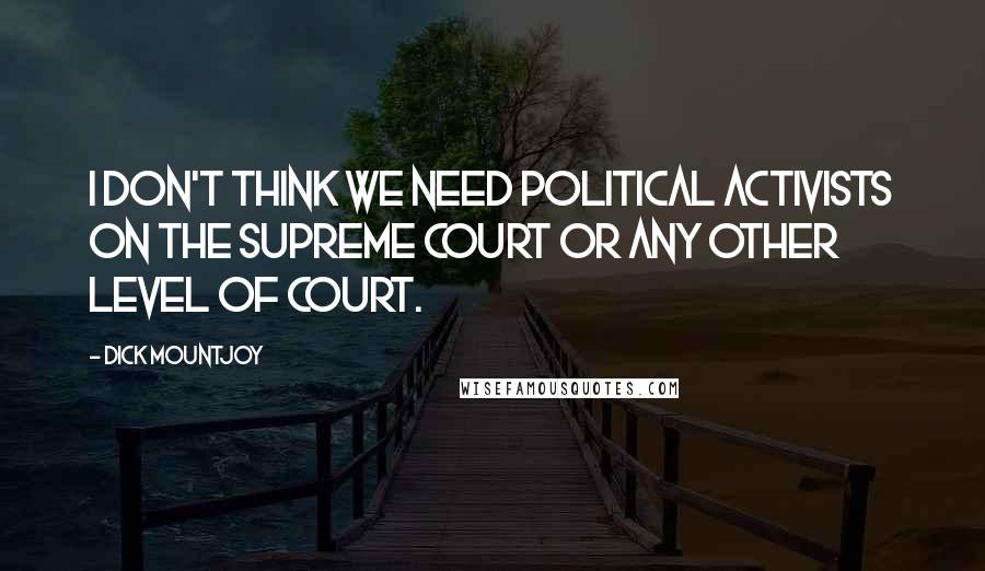 Dick Mountjoy Quotes: I don't think we need political activists on the Supreme Court or any other level of court.