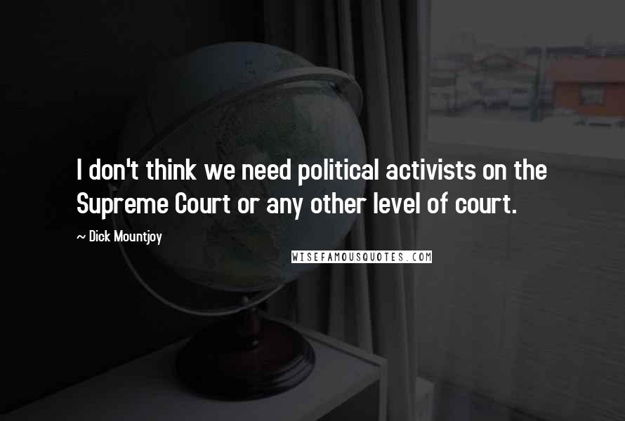Dick Mountjoy Quotes: I don't think we need political activists on the Supreme Court or any other level of court.