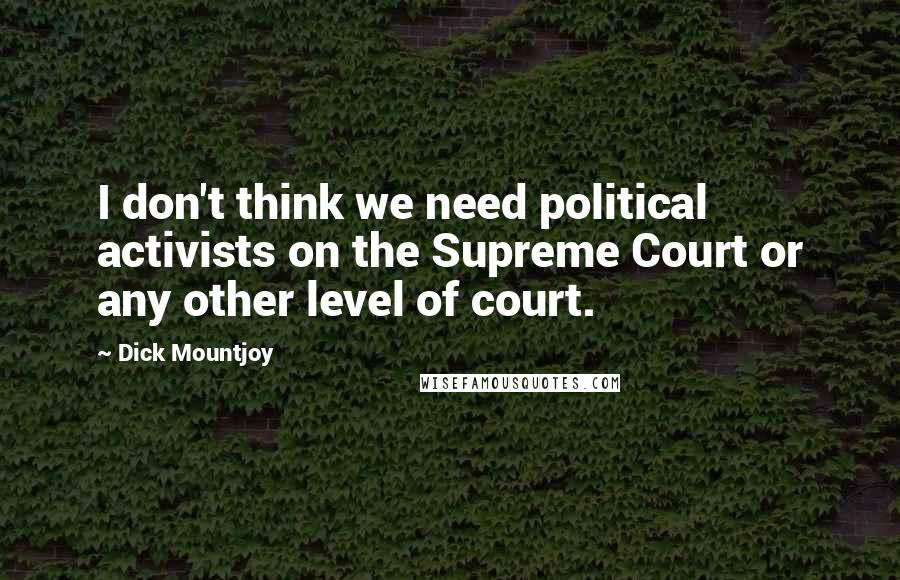 Dick Mountjoy Quotes: I don't think we need political activists on the Supreme Court or any other level of court.