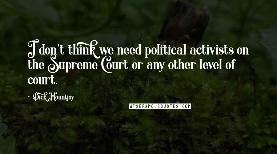 Dick Mountjoy Quotes: I don't think we need political activists on the Supreme Court or any other level of court.