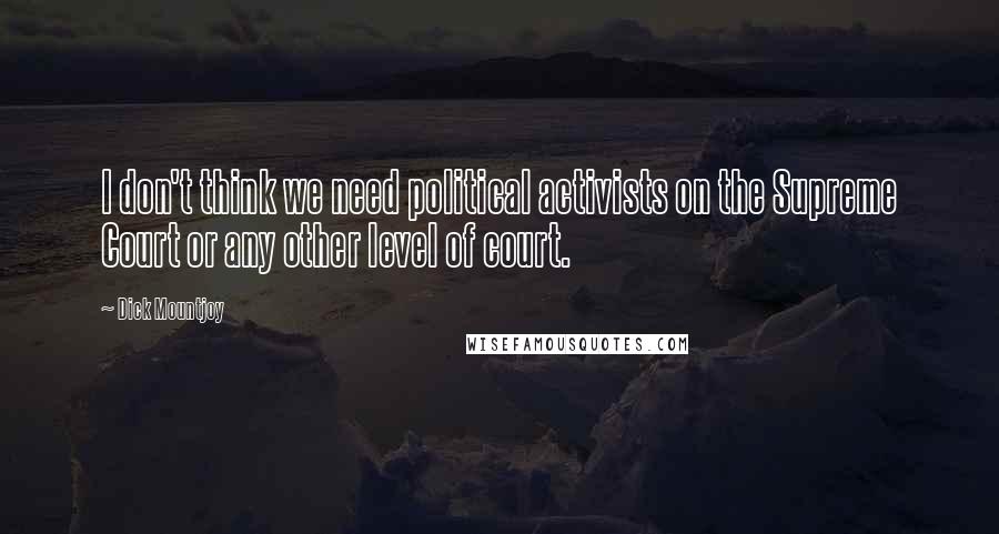 Dick Mountjoy Quotes: I don't think we need political activists on the Supreme Court or any other level of court.