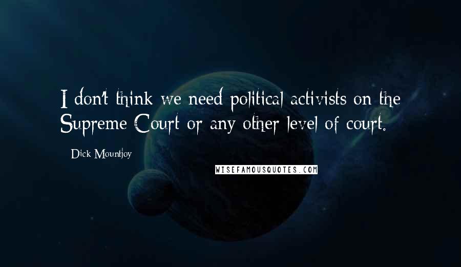 Dick Mountjoy Quotes: I don't think we need political activists on the Supreme Court or any other level of court.