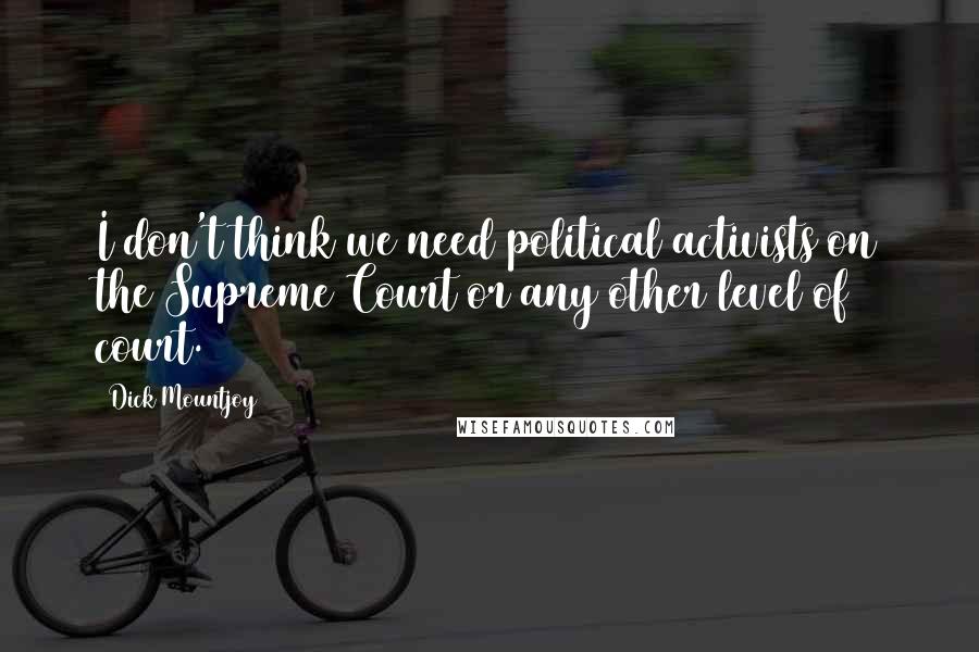 Dick Mountjoy Quotes: I don't think we need political activists on the Supreme Court or any other level of court.