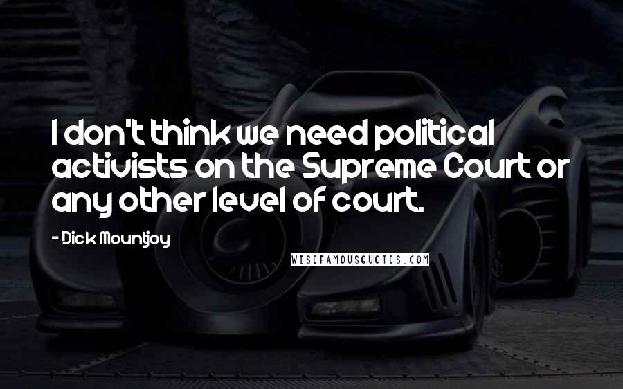 Dick Mountjoy Quotes: I don't think we need political activists on the Supreme Court or any other level of court.