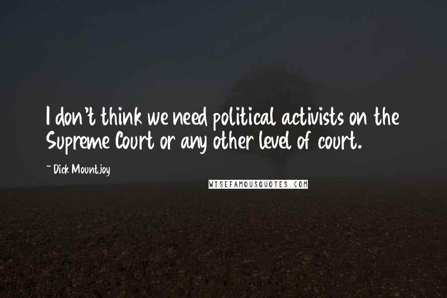 Dick Mountjoy Quotes: I don't think we need political activists on the Supreme Court or any other level of court.
