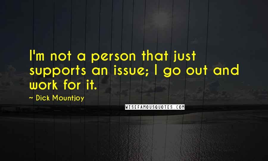 Dick Mountjoy Quotes: I'm not a person that just supports an issue; I go out and work for it.