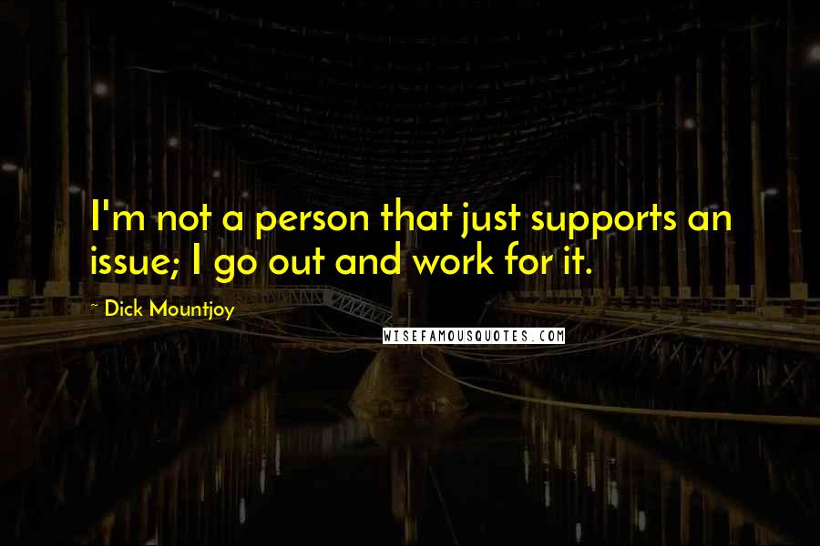 Dick Mountjoy Quotes: I'm not a person that just supports an issue; I go out and work for it.