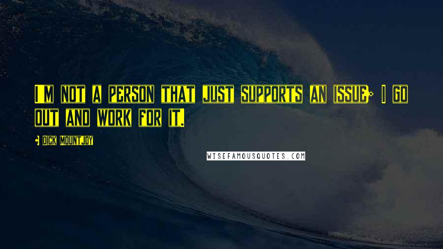 Dick Mountjoy Quotes: I'm not a person that just supports an issue; I go out and work for it.