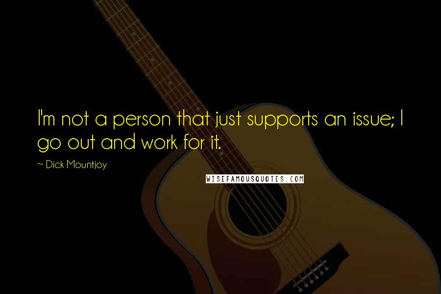 Dick Mountjoy Quotes: I'm not a person that just supports an issue; I go out and work for it.